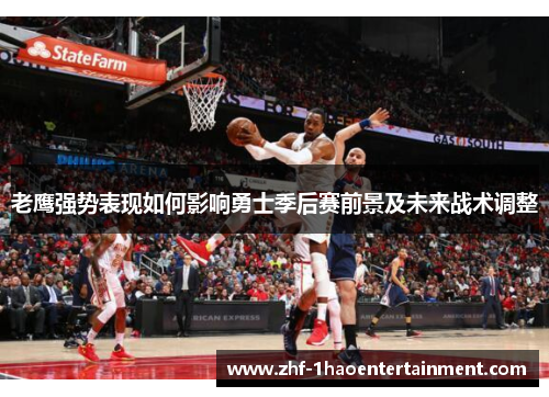 老鹰强势表现如何影响勇士季后赛前景及未来战术调整 老鹰强势表现如何影响勇士季后赛前景及未来战术调整