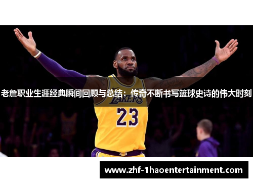 老詹职业生涯经典瞬间回顾与总结:传奇不断书写篮球史诗的伟大时刻 老詹职业生涯经典瞬间回顾与总结:传奇不断书写篮球史诗的伟大时刻