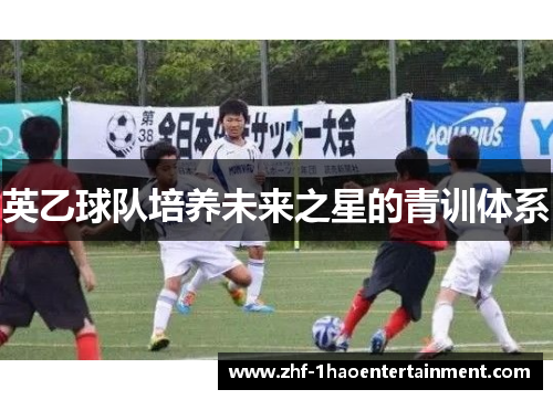 英乙球队培养未来之星的青训体系 英乙球队培养未来之星的青训体系