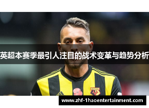 英超本赛季最引人注目的战术变革与趋势分析