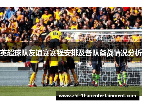 英超球队友谊赛赛程安排及各队备战情况分析 英超球队友谊赛赛程安排及各队备战情况分析