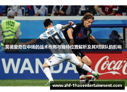 莫德里奇在中场的战术作用与独特位置解析及其对球队的影响 莫德里奇在中场的战术作用与独特位置解析及其对球队的影响