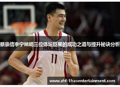 蔡崇信李宁姚明三位体坛巨星的成功之道与提升秘诀分析 蔡崇信李宁姚明三位体坛巨星的成功之道与提升秘诀分析