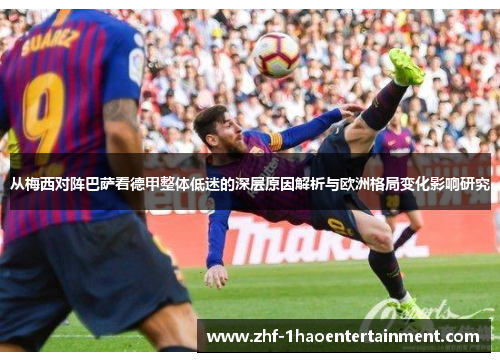 从梅西对阵巴萨看德甲整体低迷的深层原因解析与欧洲格局变化影响研究 从梅西对阵巴萨看德甲整体低迷的深层原因解析与欧洲格局变化影响研究