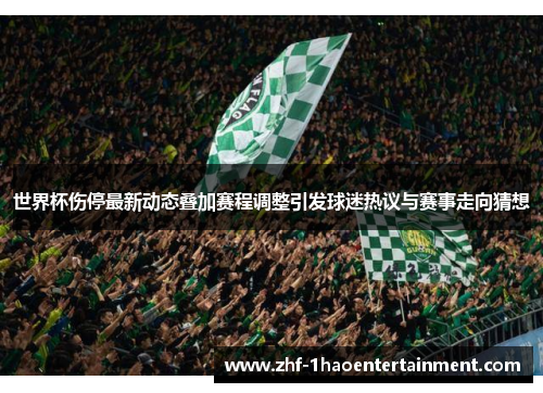 世界杯伤停最新动态叠加赛程调整引发球迷热议与赛事走向猜想 世界杯伤停最新动态叠加赛程调整引发球迷热议与赛事走向猜想
