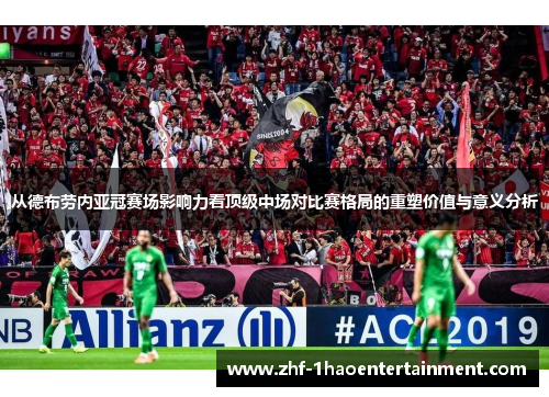 从德布劳内亚冠赛场影响力看顶级中场对比赛格局的重塑价值与意义分析 从德布劳内亚冠赛场影响力看顶级中场对比赛格局的重塑价值与意义分析