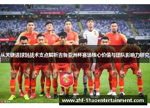 从关键进球到战术支点解析吉鲁亚洲杯赛场核心价值与团队影响力研究 从关键进球到战术支点解析吉鲁亚洲杯赛场核心价值与团队影响力研究