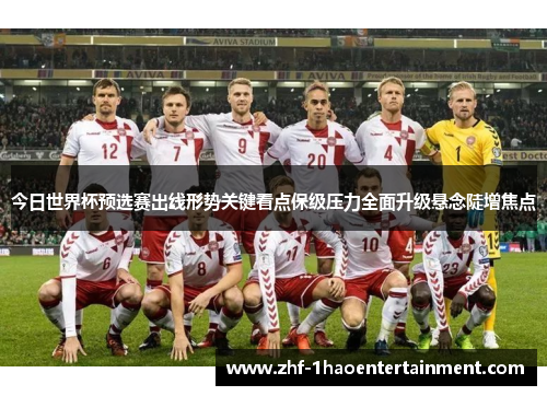 今日世界杯预选赛出线形势关键看点保级压力全面升级悬念陡增焦点 今日世界杯预选赛出线形势关键看点保级压力全面升级悬念陡增焦点