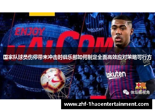 国家队球员伤停带来冲击时俱乐部如何制定全面高效应对策略可行方 国家队球员伤停带来冲击时俱乐部如何制定全面高效应对策略可行方