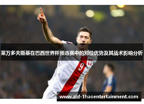 莱万多夫斯基在巴西世界杯预选赛中的对位优势及其战术影响分析 莱万多夫斯基在巴西世界杯预选赛中的对位优势及其战术影响分析