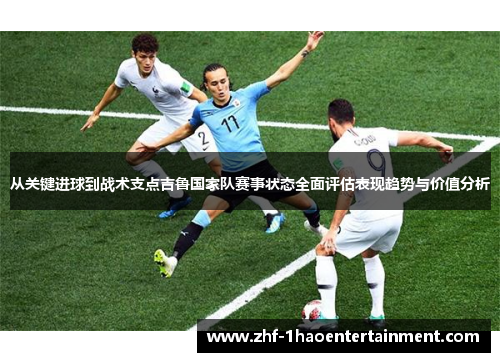 从关键进球到战术支点吉鲁国家队赛事状态全面评估表现趋势与价值分析 从关键进球到战术支点吉鲁国家队赛事状态全面评估表现趋势与价值分析