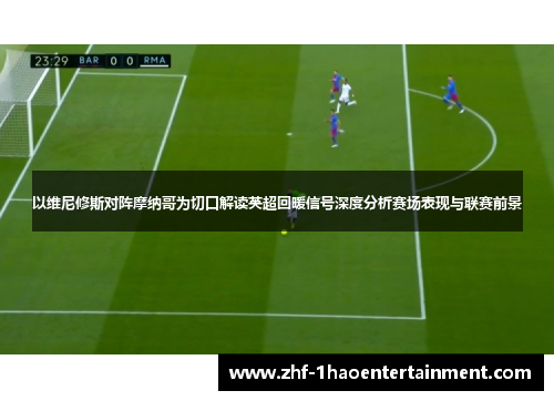 以维尼修斯对阵摩纳哥为切口解读英超回暖信号深度分析赛场表现与联赛前景 以维尼修斯对阵摩纳哥为切口解读英超回暖信号深度分析赛场表现与联赛前景