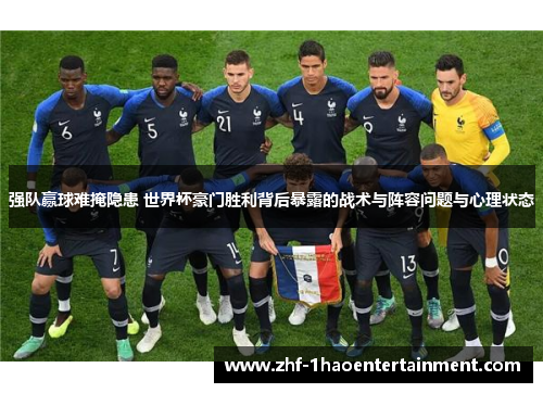 强队赢球难掩隐患 世界杯豪门胜利背后暴露的战术与阵容问题与心理状态 强队赢球难掩隐患 世界杯豪门胜利背后暴露的战术与阵容问题与心理状态