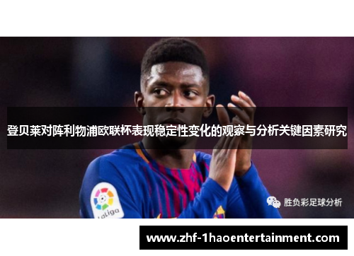 登贝莱对阵利物浦欧联杯表现稳定性变化的观察与分析关键因素研究 登贝莱对阵利物浦欧联杯表现稳定性变化的观察与分析关键因素研究