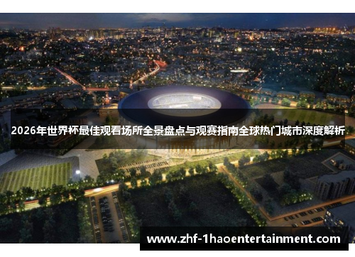 2026年世界杯最佳观看场所全景盘点与观赛指南全球热门城市深度解析 2026年世界杯最佳观看场所全景盘点与观赛指南全球热门城市深度解析