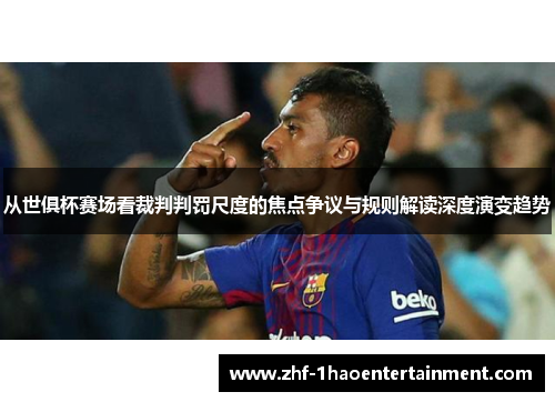 从世俱杯赛场看裁判判罚尺度的焦点争议与规则解读深度演变趋势 从世俱杯赛场看裁判判罚尺度的焦点争议与规则解读深度演变趋势