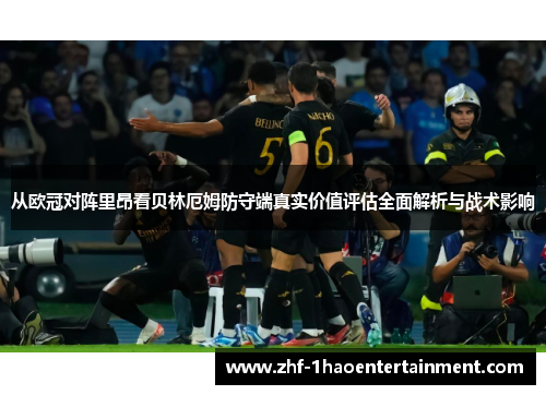 从欧冠对阵里昂看贝林厄姆防守端真实价值评估全面解析与战术影响 从欧冠对阵里昂看贝林厄姆防守端真实价值评估全面解析与战术影响