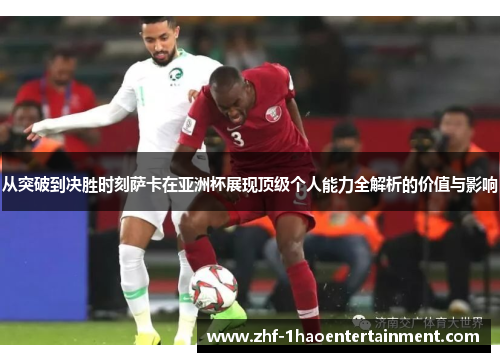 从突破到决胜时刻萨卡在亚洲杯展现顶级个人能力全解析的价值与影响 从突破到决胜时刻萨卡在亚洲杯展现顶级个人能力全解析的价值与影响